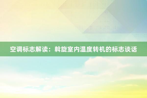 空调标志解读：斡旋室内温度转机的标志谈话