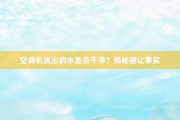 空调机流出的水是否干净？揭秘避让事实